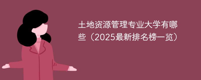 土地资源管理专业大学有哪些（2025最新排名榜一览）