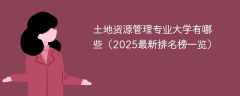 土地资源管理专业大学有哪些（2025最新排名榜一览）