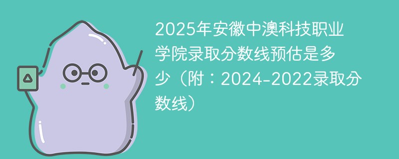 2025年安徽中澳科技职业学院录取分数线预估是多少（附：2024-2022录取分数线）