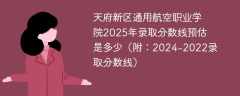天府新区通用航空职业学院2025年录取分数线预估是多少（附：2024-2022录取分数线）