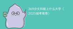 369分文科能上什么大学（2025报考推荐）
