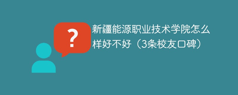 新疆能源职业技术学院怎么样好不好（3条校友口碑）