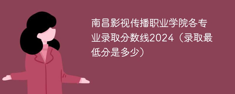 南昌影视传播职业学院各专业录取分数线2024（录取最低分是多少）