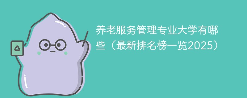 养老服务管理专业大学有哪些（最新排名榜一览2025）