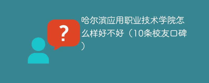 哈尔滨应用职业技术学院怎么样好不好（10条校友口碑）