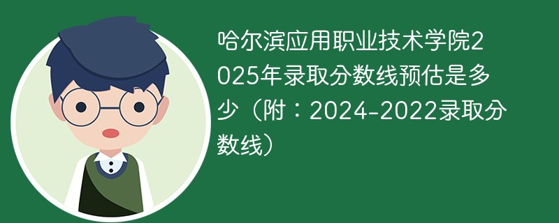 哈尔滨应用职业技术学院2025年录取分数线预估是多少（附：2024-2022录取分数线）