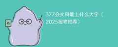 377分文科能上什么大学（2025报考推荐）