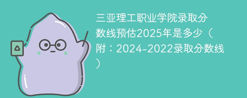 三亚理工职业学院录取分数线预估2025年是多少（附：2024-2022录取分数线）