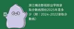 浙江横店影视职业学院录取分数线预估2025年是多少（附：2024-2022录取分数线）