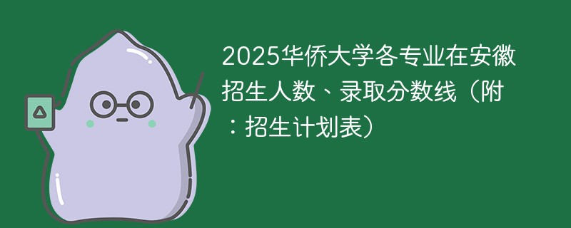 2025华侨大学各专业在安徽招生人数、录取分数线（附：招生计划表）