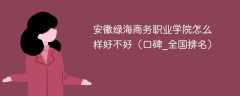 安徽绿海商务职业学院怎么样好不好（口碑_全国排名）