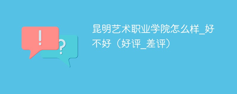 昆明艺术职业学院怎么样_好不好（好评_差评）