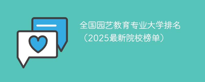 全国园艺教育专业大学排名（2025最新院校榜单）