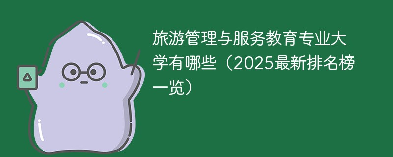 旅游管理与服务教育专业大学有哪些（2025最新排名榜一览）