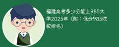 福建高考多少分能上985大学2025年（附：低分985院校排名）