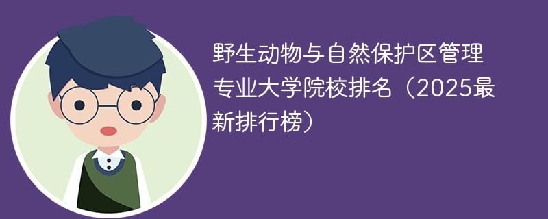 野生动物与自然保护区管理专业大学院校排名（2025最新排行榜）