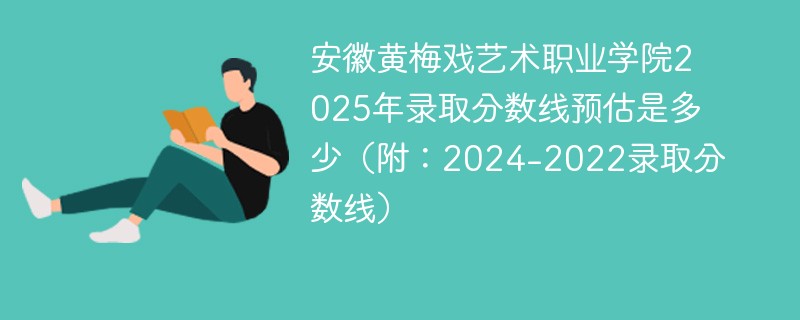 安徽黄梅戏艺术职业学院2025年录取分数线预估是多少（附：2024-2022录取分数线）