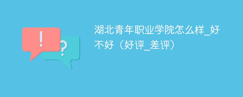 湖北青年职业学院怎么样_好不好（好评_差评）