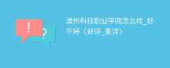 漳州科技职业学院怎么样_好不好（好评_差评）