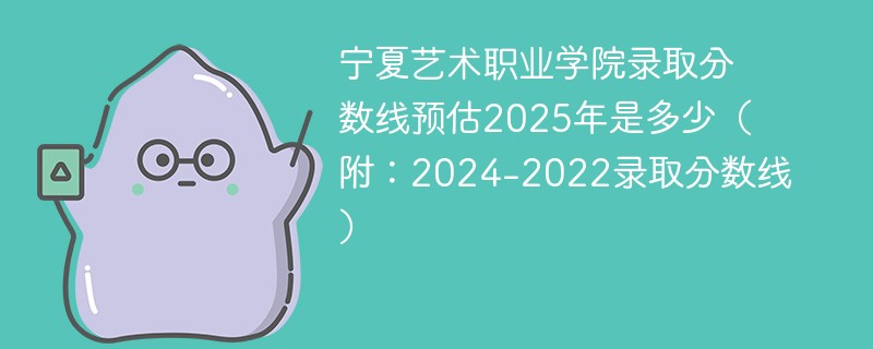 宁夏艺术职业学院录取分数线预估2025年是多少（附：2024-2022录取分数线）