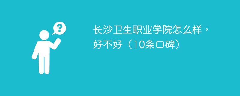 长沙卫生职业学院怎么样，好不好（10条口碑）