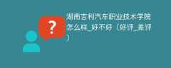 湖南吉利汽车职业技术学院怎么样_好不好（好评_差评）