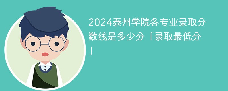 2024泰州学院各专业录取分数线是多少分「录取最低分」