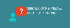 湖南劳动人事职业学院怎么样，好不好（2条口碑）