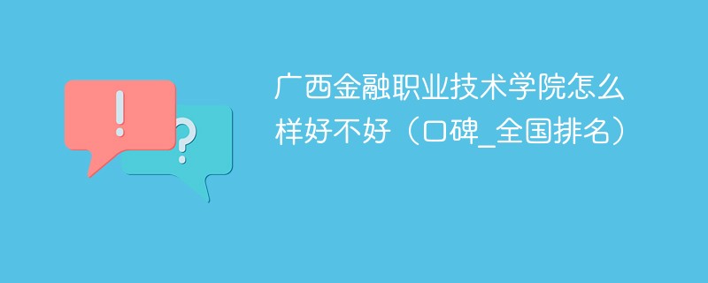 广西金融职业技术学院怎么样好不好（口碑_全国排名）