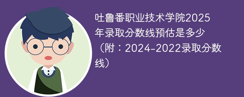 吐鲁番职业技术学院2025年录取分数线预估是多少（附：2024-2022录取分数线）
