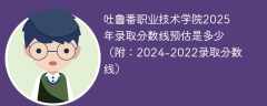 吐鲁番职业技术学院2025年录取分数线预估是多少（附：2024-2022录取分数线）