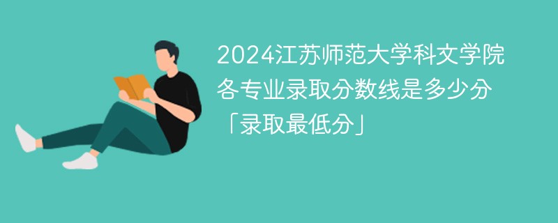 2024江苏师范大学科文学院各专业录取分数线是多少分「录取最低分」