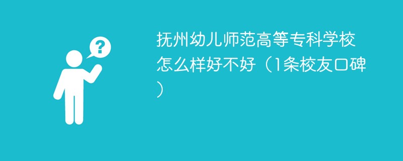 抚州幼儿师范高等专科学校怎么样好不好（1条校友口碑）