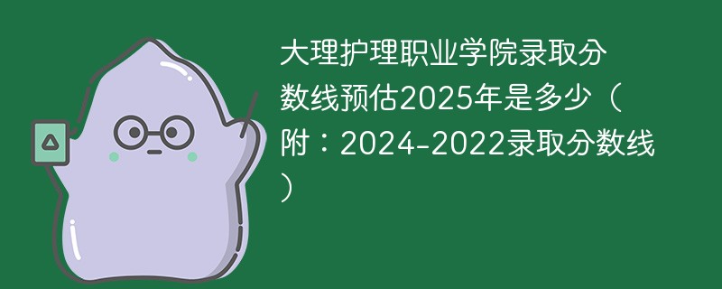 大理护理职业学院录取分数线预估2025年是多少（附：2024-2022录取分数线）