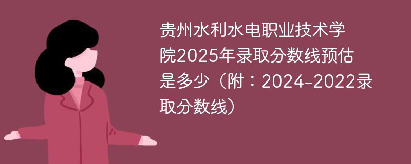 贵州水利水电职业技术学院2025年录取分数线预估是多少（附：2024-2022录取分数线）