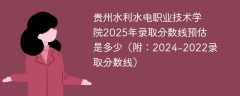 贵州水利水电职业技术学院2025年录取分数线预估是多少（附：2024-2022录取分数线）