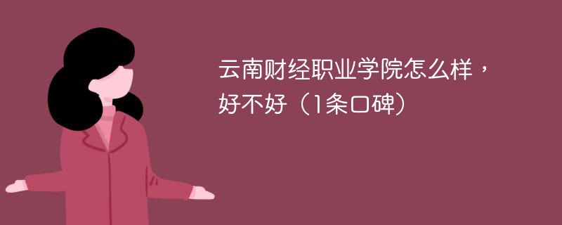 云南财经职业学院怎么样，好不好（1条口碑）
