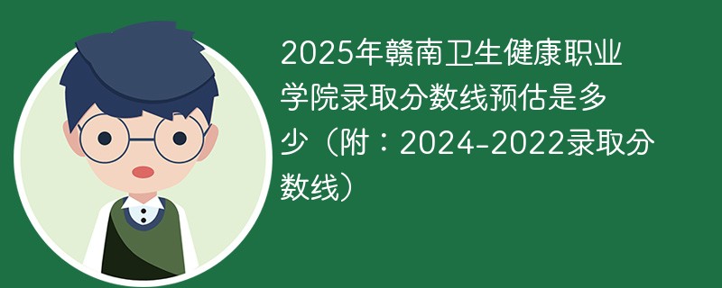2025年赣南卫生健康职业学院录取分数线预估是多少（附：2024-2022录取分数线）
