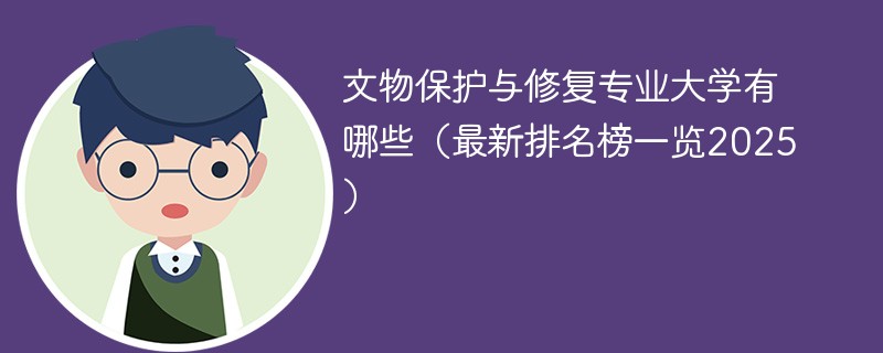 文物保护与修复专业大学有哪些（最新排名榜一览2025）