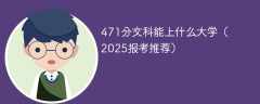 471分文科能上什么大学（2025报考推荐）