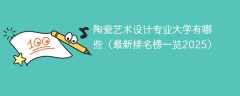 陶瓷艺术设计专业大学有哪些（最新排名榜一览2025）