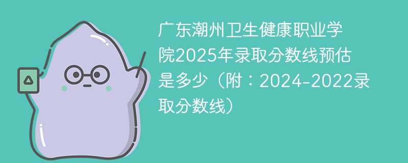 广东潮州卫生健康职业学院2025年录取分数线预估是多少（附：2024-2022录取分数线）