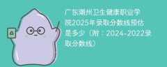 广东潮州卫生健康职业学院2025年录取分数线预估是多少（附：2024-2022录取分数线）