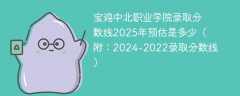 宝鸡中北职业学院录取分数线2025年预估是多少（附：2024-2022录取分数线）
