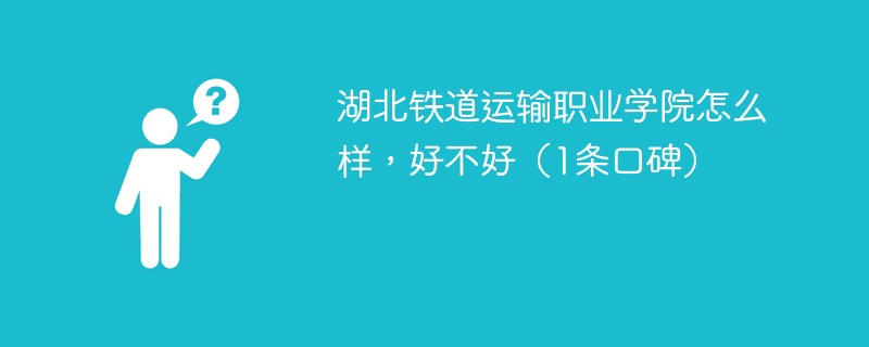 湖北铁道运输职业学院怎么样，好不好（1条口碑）