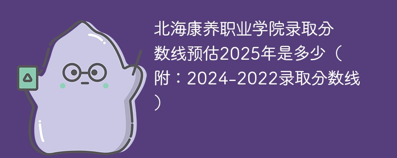 北海康养职业学院录取分数线预估2025年是多少（附：2024-2022录取分数线）