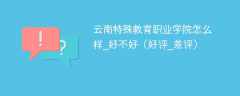 云南特殊教育职业学院怎么样_好不好（好评_差评）