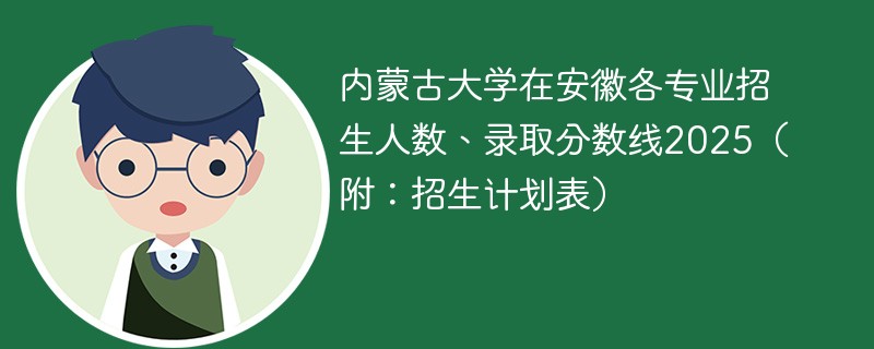 内蒙古大学在安徽各专业招生人数、录取分数线2025（附：招生计划表）