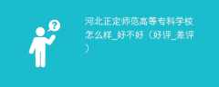 河北正定师范高等专科学校怎么样_好不好（好评_差评）