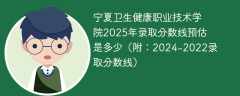 宁夏卫生健康职业技术学院2025年录取分数线预估是多少（附：2024-2022录取分数线）